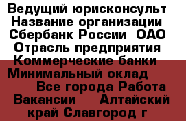 Ведущий юрисконсульт › Название организации ­ Сбербанк России, ОАО › Отрасль предприятия ­ Коммерческие банки › Минимальный оклад ­ 36 000 - Все города Работа » Вакансии   . Алтайский край,Славгород г.